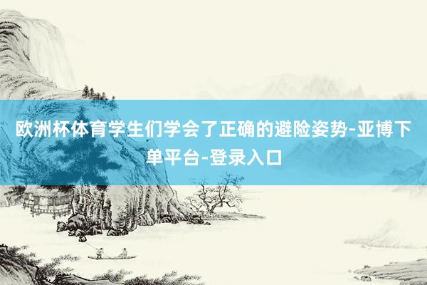 欧洲杯体育学生们学会了正确的避险姿势-亚博下单平台-登录入口