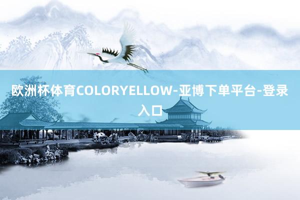 欧洲杯体育COLORYELLOW-亚博下单平台-登录入口