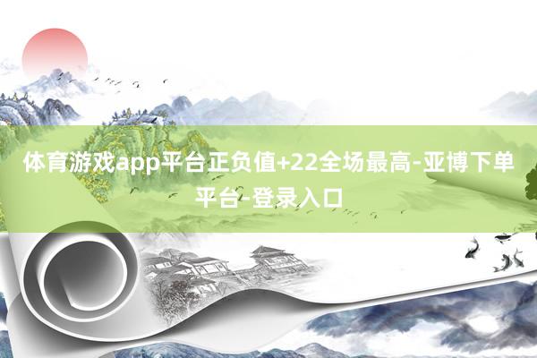 体育游戏app平台正负值+22全场最高-亚博下单平台-登录入口