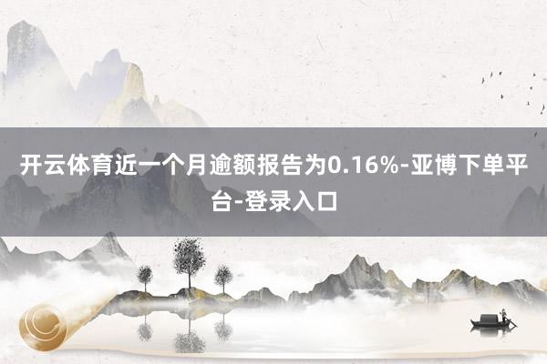 开云体育近一个月逾额报告为0.16%-亚博下单平台-登录入口