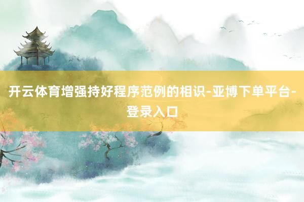 开云体育增强持好程序范例的相识-亚博下单平台-登录入口