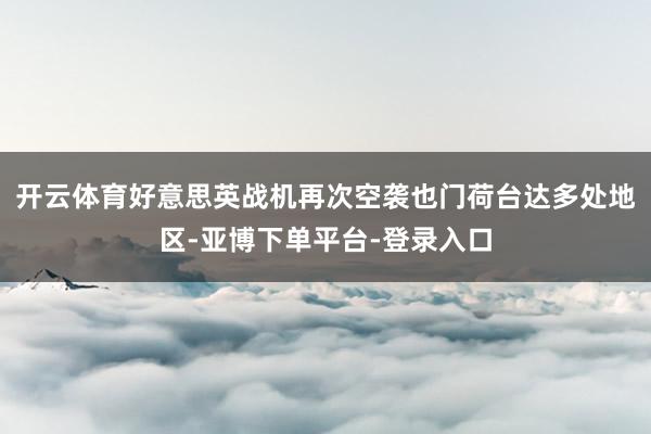 开云体育好意思英战机再次空袭也门荷台达多处地区-亚博下单平台-登录入口