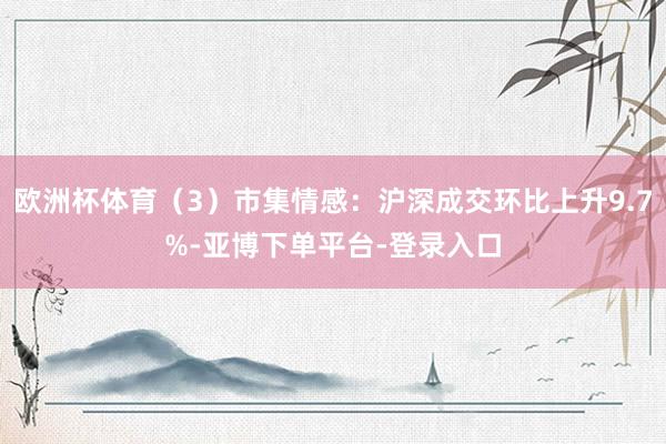 欧洲杯体育（3）市集情感：沪深成交环比上升9.7%-亚博下单平台-登录入口
