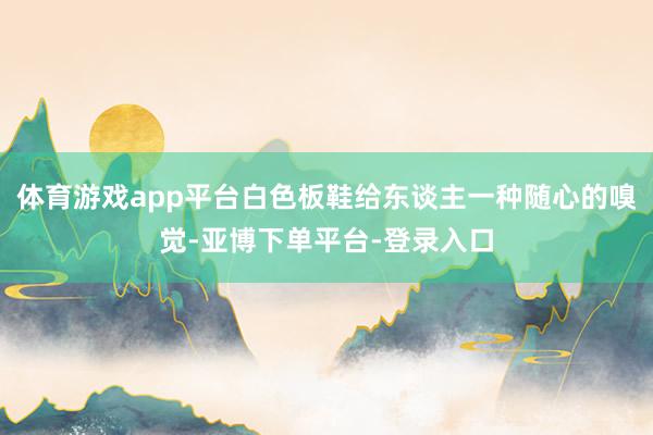 体育游戏app平台白色板鞋给东谈主一种随心的嗅觉-亚博下单平台-登录入口