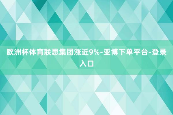 欧洲杯体育联思集团涨近9%-亚博下单平台-登录入口