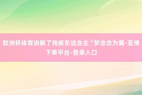 欧洲杯体育讲解了残疾东说念主“梦念念为翼-亚博下单平台-登录入口