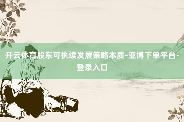 开云体育股东可执续发展策略本质-亚博下单平台-登录入口