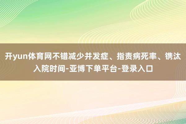 开yun体育网不错减少并发症、指责病死率、镌汰入院时间-亚博下单平台-登录入口