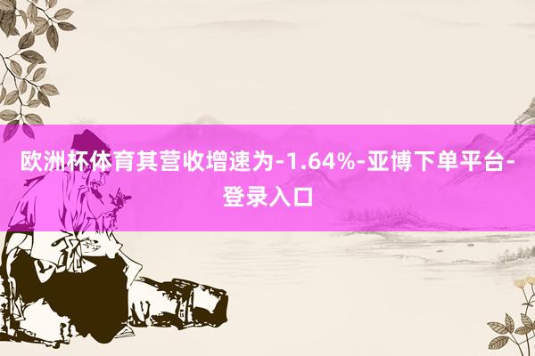 欧洲杯体育其营收增速为-1.64%-亚博下单平台-登录入口