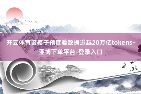 开云体育该模子预查验数据逾越20万亿tokens-亚博下单平台-登录入口