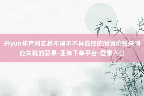 开yun体育网宏碁不得不不异最终的阛阓价钱来响应关税的恶果-亚博下单平台-登录入口