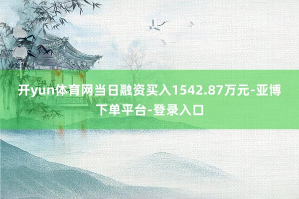 开yun体育网当日融资买入1542.87万元-亚博下单平台-登录入口