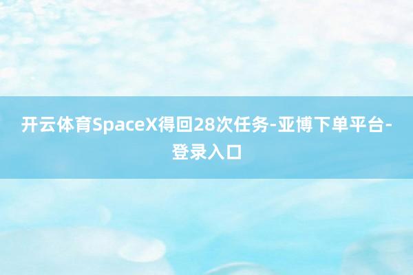 开云体育SpaceX得回28次任务-亚博下单平台-登录入口