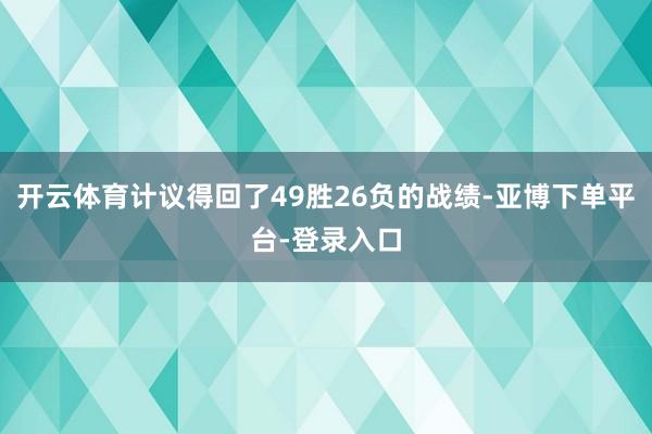 开云体育计议得回了49胜26负的战绩-亚博下单平台-登录入口