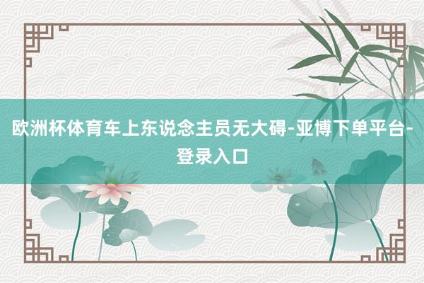 欧洲杯体育车上东说念主员无大碍-亚博下单平台-登录入口