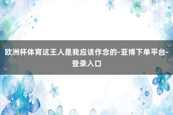 欧洲杯体育这王人是我应该作念的-亚博下单平台-登录入口