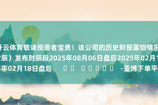 开云体育敬请投资者宝贵！该公司的历史财报露馅情况：日历（好意思东时辰）发布时辰段2025年08月06日盘后2025年02月18日盘后      		  					  -亚博下单平台-登录入口