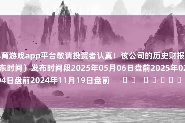 体育游戏app平台敬请投资者认真!该公司的历史财报知道情况:日历(好意思东时间)发布时间段2025年05月06日盘前2025年02月04日盘前2024年11月19日盘前 -亚博下单平台-登录入口