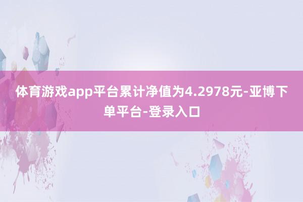 体育游戏app平台累计净值为4.2978元-亚博下单平台-登录入口