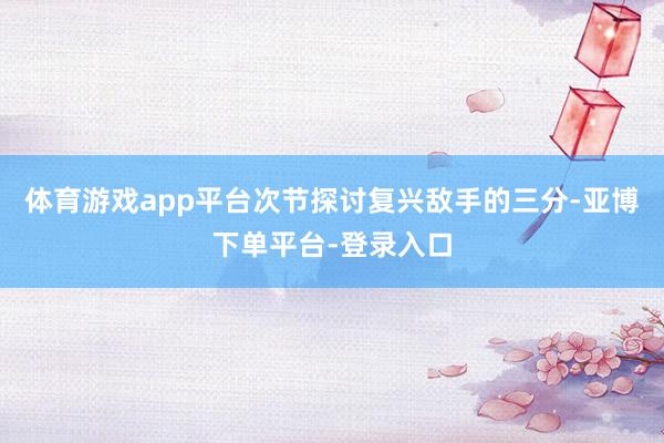 体育游戏app平台次节探讨复兴敌手的三分-亚博下单平台-登录入口