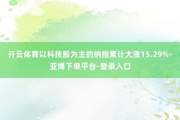 开云体育以科技股为主的纳指累计大涨15.29%-亚博下单平台-登录入口