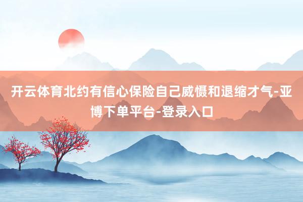 开云体育北约有信心保险自己威慑和退缩才气-亚博下单平台-登录入口