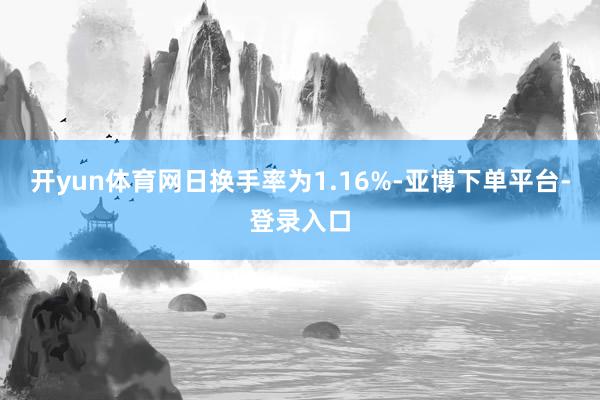 开yun体育网日换手率为1.16%-亚博下单平台-登录入口