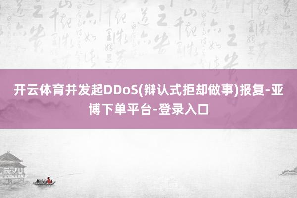 开云体育并发起DDoS(辩认式拒却做事)报复-亚博下单平台-登录入口