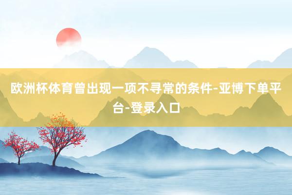 欧洲杯体育曾出现一项不寻常的条件-亚博下单平台-登录入口