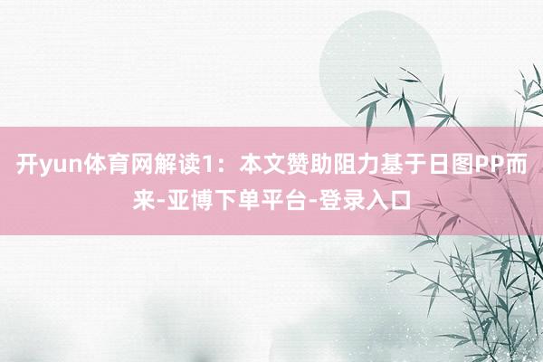 开yun体育网解读1：本文赞助阻力基于日图PP而来-亚博下单平台-登录入口